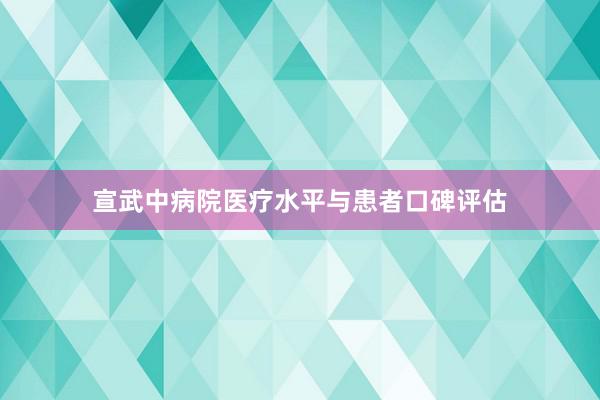 宣武中病院医疗水平与患者口碑评估